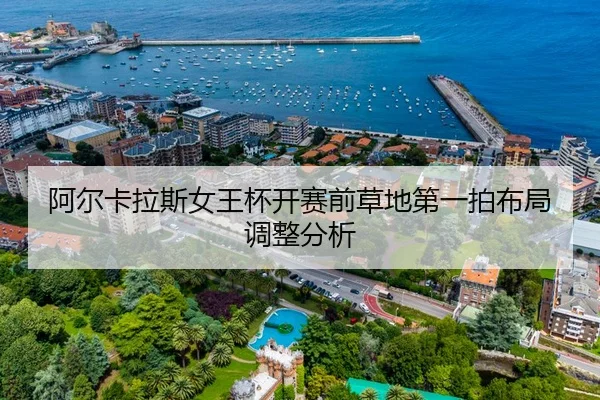 阿尔卡拉斯女王杯开赛前草地第一拍布局调整分析