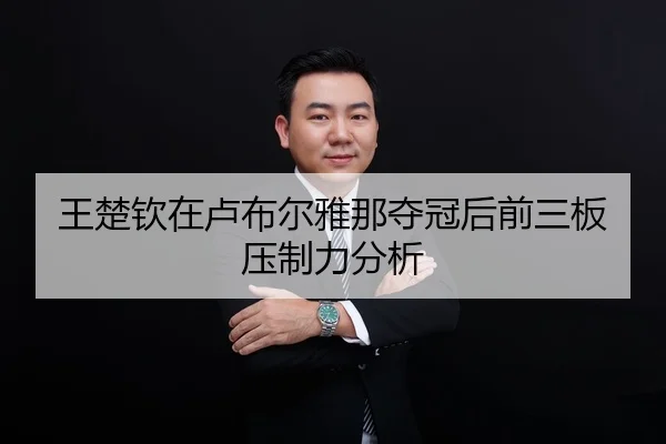 王楚钦在卢布尔雅那夺冠后前三板压制力分析