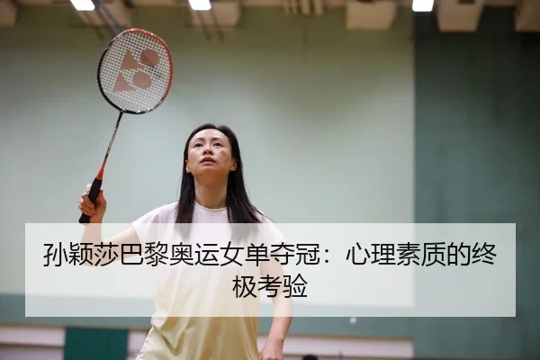 孙颖莎巴黎奥运女单夺冠：心理素质的终极考验