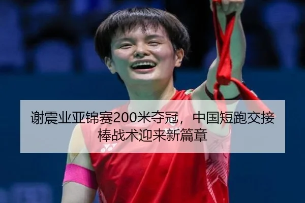 谢震业亚锦赛200米夺冠，中国短跑交接棒战术迎来新篇章
