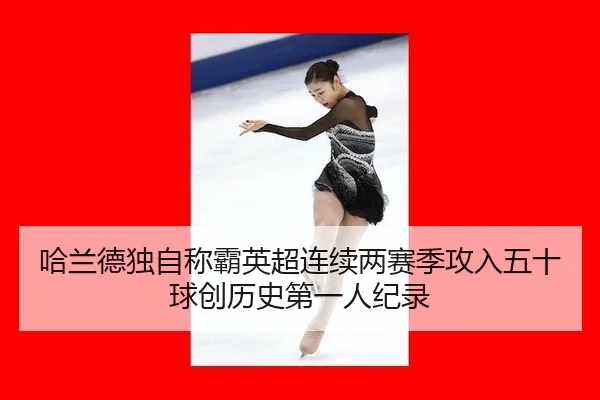 哈兰德独自称霸英超连续两赛季攻入五十球创历史第一人纪录