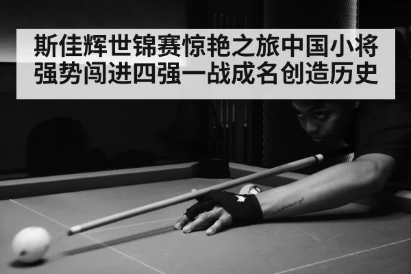 斯佳辉世锦赛惊艳之旅中国小将强势闯进四强一战成名创造历史