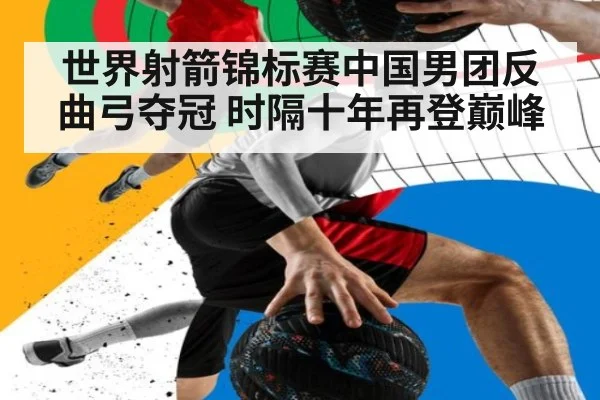 世界射箭锦标赛中国男团反曲弓夺冠 时隔十年再登巅峰