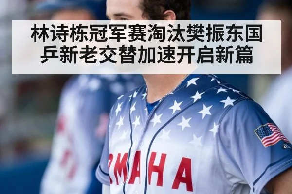 林诗栋冠军赛淘汰樊振东国乒新老交替加速开启新篇